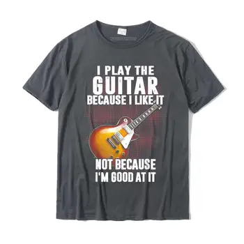 Ja sviram gitaru, zato što mi se to sviđa, a ne zato što sam ja dobar u t-shirt, top Camisa, majice, kuponi, pamučne muške majice, majice na red